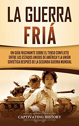 La Guerra Fría: Un Guía Fascinante sobre el tenso conflicto entre los Estados Unidos de América y la Unión Soviética Después de la Segunda Guerra Mundial (Spanish Edition) - Hardcover