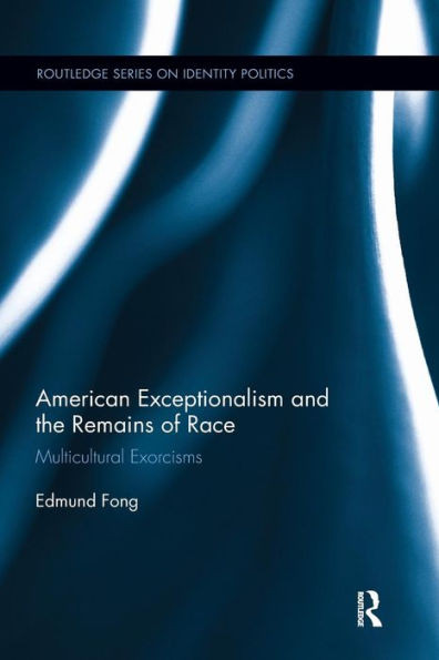 American Exceptionalism and the Remains of Race: Multicultural Exorcisms (Routledge Series on Identity Politics)