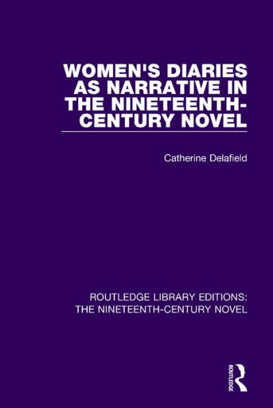 Women's Diaries as Narrative in the Nineteenth-Century Novel (Routledge Library Editions: The Nineteenth-Century Novel)