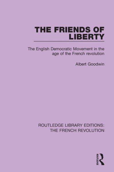 The Friends of Liberty: The English Democratic Movement in the Age of the French Revolution (Routledge Library Editions: The French Revolution)