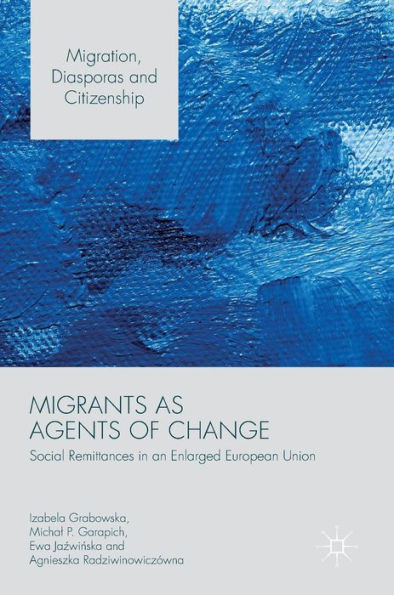 Migrants as Agents of Change: Social Remittances in an Enlarged European Union (Migration, Diasporas and Citizenship)