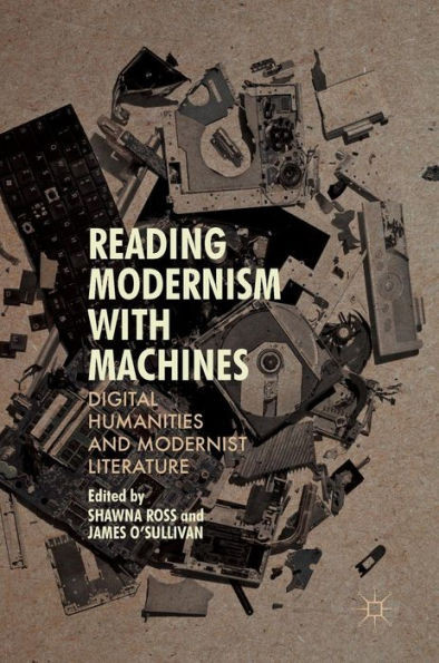 Reading Modernism with Machines: Digital Humanities and Modernist Literature
