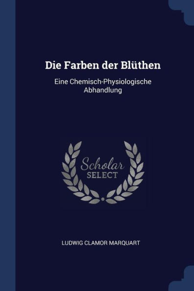 Die Farben der Bl?then: Eine Chemisch-Physiologische Abhandlung
