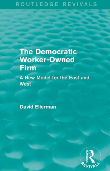 The Democratic Worker-Owned Firm: A New Model for the East and West (Routledge Revivals)