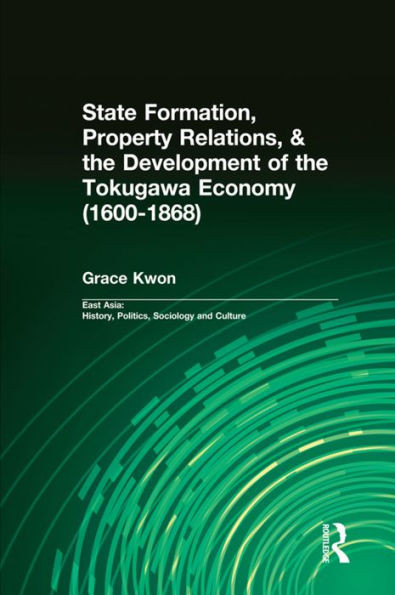 State Formation, Property Relations, & the Development of the Tokugawa Economy (1600-1868) (East Asia: History, Politics, Sociology and Culture)