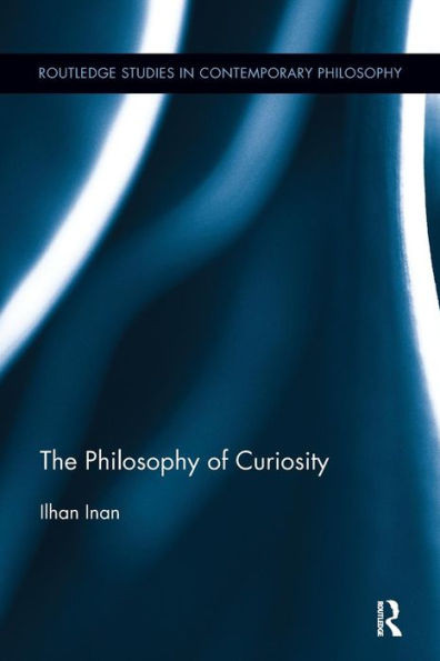 The Philosophy of Curiosity (Routledge Studies in Contemporary Philosophy)