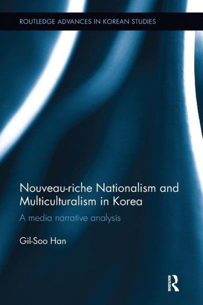 Nouveau-riche Nationalism and Multiculturalism in Korea: A media narrative analysis (Routledge Advances in Korean Studies)