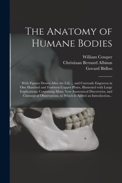 The Anatomy of Humane Bodies: With Figures Drawn After the Life ... and Curiously Engraven in One Hundred and Fourteen Copper Plates, Illustrated With ... and Chirurgical Observations, To...