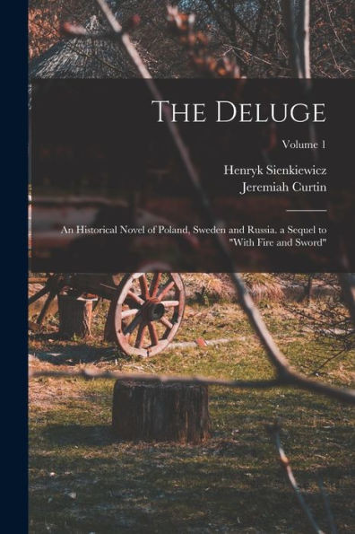 The Deluge: An Historical Novel of Poland, Sweden and Russia. a Sequel to With Fire and Sword; Volume 1
