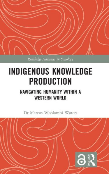 Indigenous Knowledge Production: Navigating Humanity within a Western World (Routledge Advances in Sociology)