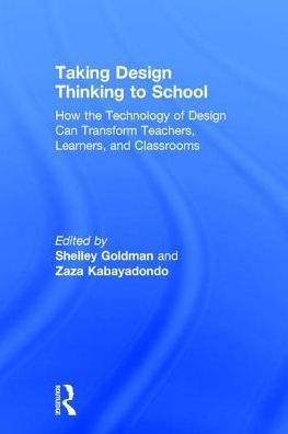 Taking Design Thinking to School: How the Technology of Design Can Transform Teachers, Learners, and Classrooms