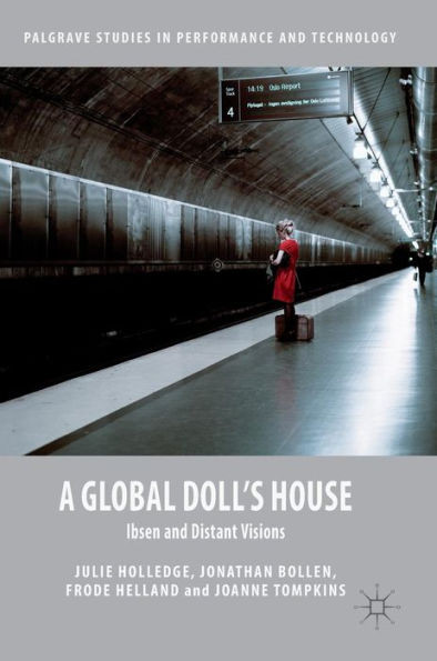 A Global Doll's House: Ibsen and Distant Visions (Palgrave Studies in Performance and Technology)