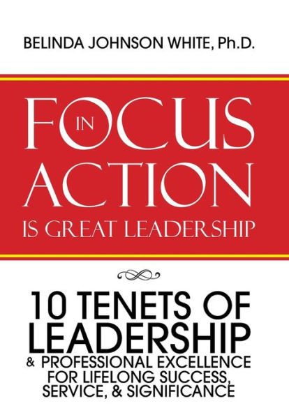 Focus In Action Is Great Leadership: 10 Tenets Of Leadership & Professional Excellence