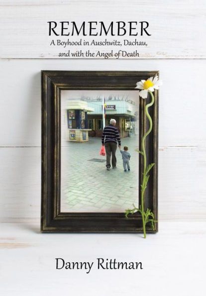 Remember: A Boyhood In Auschwitz, Dachau, And With The Angel Of Death