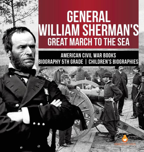 General William Sherman'S Great March To The Sea - American Civil War Books - Biography 5Th Grade - Children'S Biographies