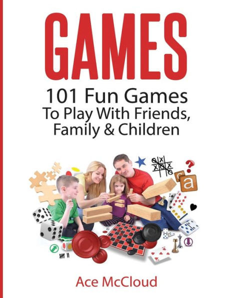 Games: 101 Fun Games To Play With Friends, Family & Children (Fun And Entertaining Free Games For Kids Family)