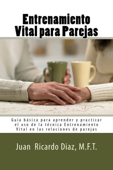 Entrenamiento Vital Para Parejas: Guía Básica Para Aprender Y Practicar El Uso De La TEcnica Entrenamiento Vital En Las Relaciones De Parejas (Spanish Edition)