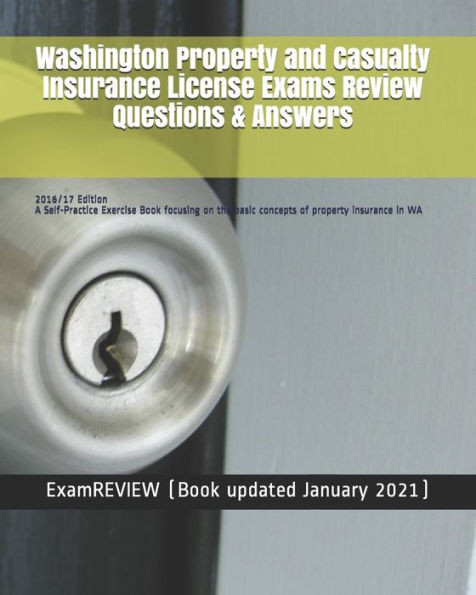 Washington Property And Casualty Insurance License Exams Review Questions & Answers 2016/17 Edition: A Self-Practice Exercise Book Focusing On The Basic Concepts Of Property Insurance In Wa