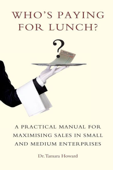 Who'S Paying For Lunch: A Practical Manual For Maximising Sales In Small And Medium Enterprises