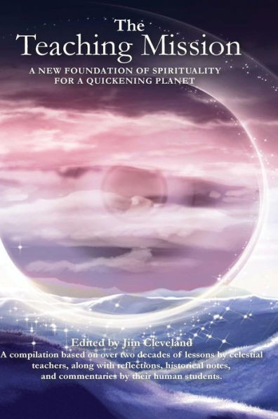 The Teaching Mission Volume 1: A New Foundation Of Spirituality For A Quickening Planet