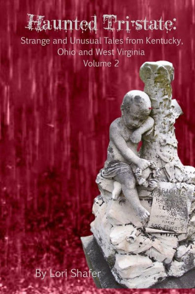 Haunted Tri-State: Volume 2: Strange And Unusual Tales From Kentucky, Ohio And West Virginia