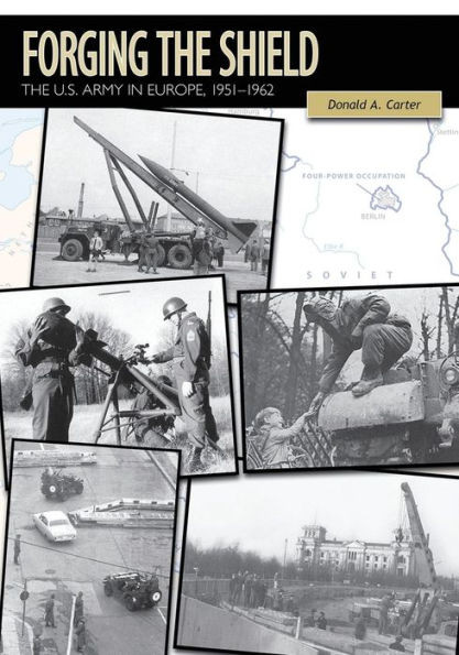 Forging The Shield: The U.S. Army In Europe, 1951-1962 (U.S. Army In The Cold War)