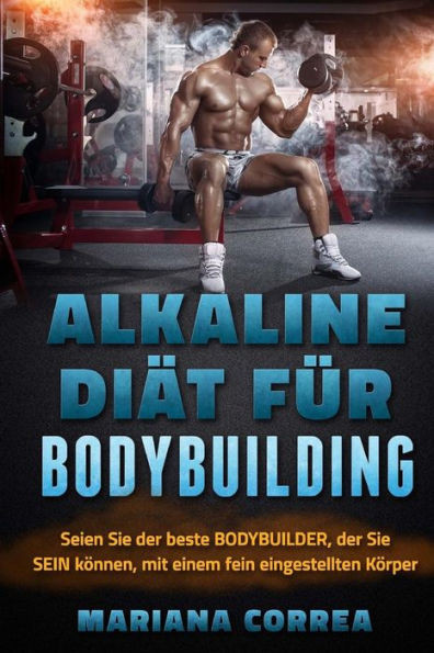 Alkaline Diat Fur Bodybuilding: Seien Sie Der Beste Bodybuilder, Der Sie Sein Konnen, Mit Einem Fein Eingestellten Korper (German Edition)