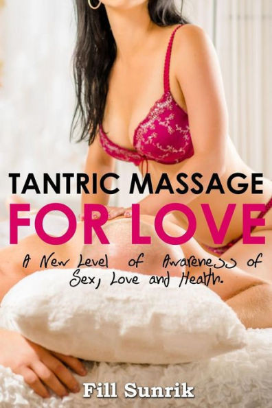 Tantric Massage For Love: A New Level Of Awareness Of Sex, Love And Health