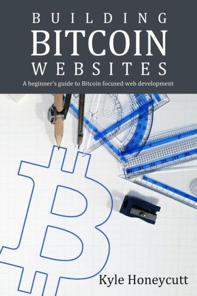 Building Bitcoin Websites: A Beginner'S Guide To Bitcoin Focused Web Development