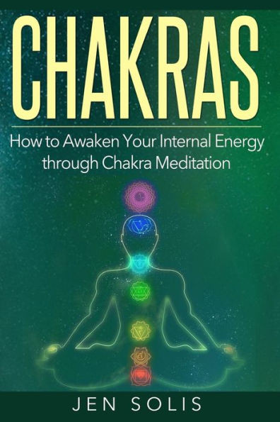 Chakras: How To Awaken Your Internal Energy Through Chakra Meditation