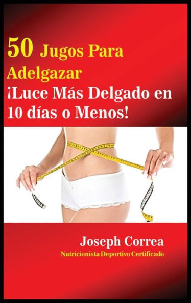 50 Jugos Para Adelgazar: ¡Luce Más Delgado En 10 Días O Menos! (Spanish Edition)