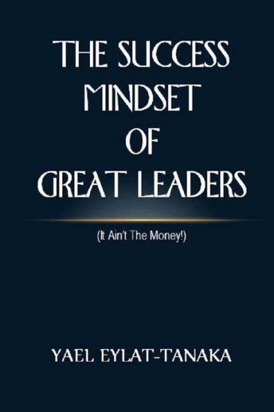 The Success Mindset Of Great Leaders: (It Ain'T The Money!)
