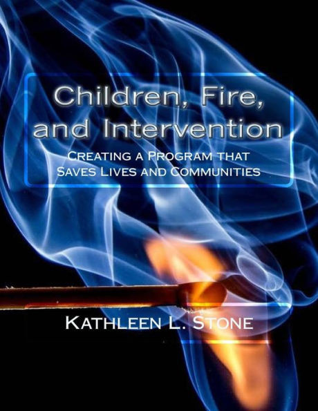 Children, Fire, And Intervention: Creating A Program That Saves Lives And Communities