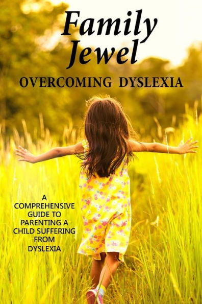 Family Jewel: Overcoming Dyslexia: Comprehensive Guide To Parenting A Child With Dyslexia (Your Family Jewel) (Volume 1)