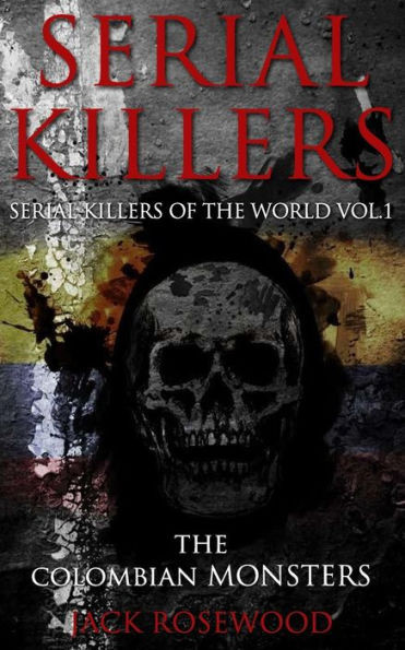 Serial Killers: The Colombian Monsters: True Crime Serial Killers (Serial Killers Of The World)