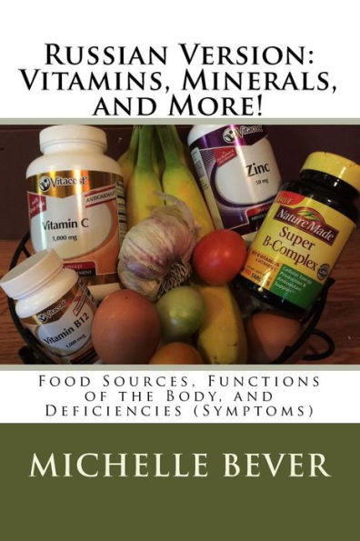 Russian Version: Vitamins, Minerals, And More!: Food Sources, Functions Of The Body, And Deficiencies (Symptoms) (Russian Edition)