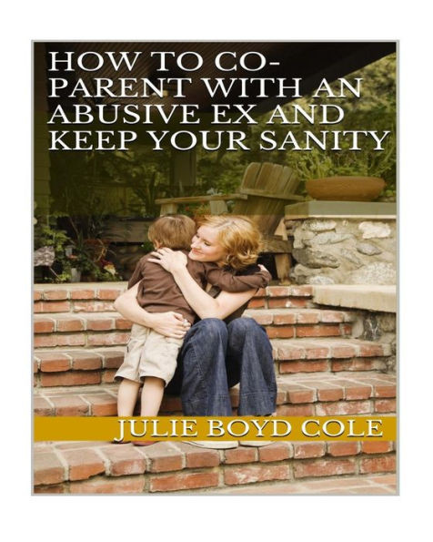 How To Co-Parent With An Abusive Ex And Keep Your Sanity