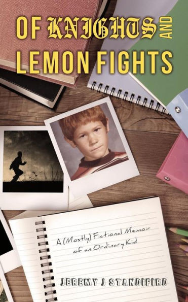 Of Knights And Lemon Fights: A (Mostly) Fictional Memoir Of An Ordinary Kid