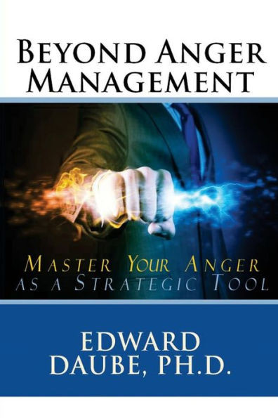 Beyond Anger Management: Master Your Anger As A Strategic Tool