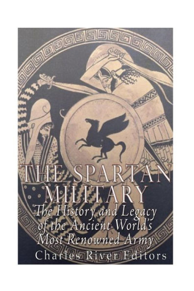 The Spartan Military: The History And Legacy Of The Ancient WorldS Most Renowned Army