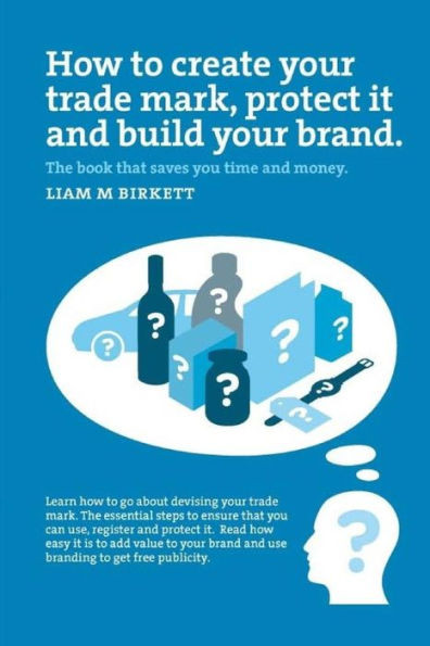 How To Create A Trade Mark, Protect It And Build Your Brand