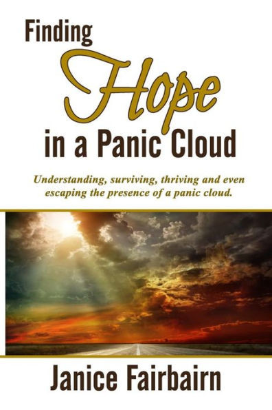 Finding Hope In The Panic Cloud: Understanding, Surviving, Thriving, And Even Escaping The Presence Of A Panic Cloud.