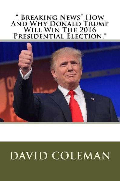 Breaking News How And Why Donald Trump Will Win The 2016 Presidential Election."