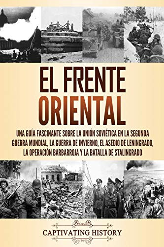 El Frente Oriental: Una guía fascinante sobre la Unión Soviética en la Segunda Guerra Mundial, la guerra de invierno, el asedio de Leningrado, la ... y la batalla de Stalingrado (Spanish Edition) - Paperback