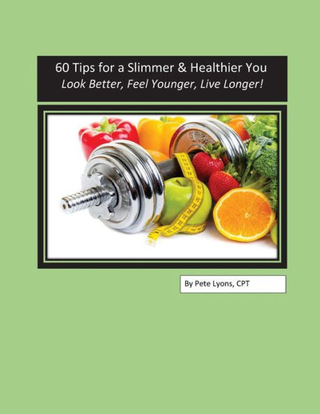 60 Tips For A Slimmer And Healthier You: Look Better, Feel Younger, Live Longer!