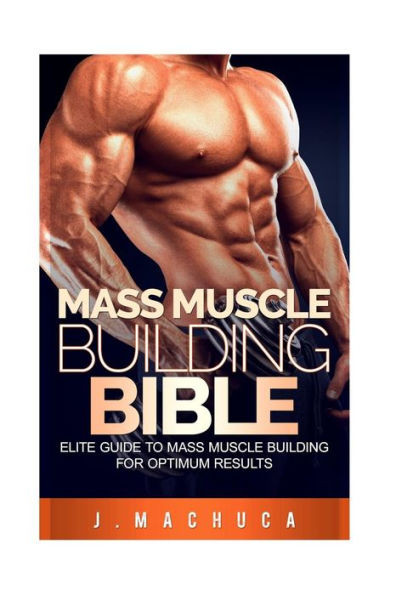 Mass Muscle Building Bible: Elite Guide To Mass Muscle Building For Optimum Results. (Mass 101, Mass Muscle Building Bible, Lean Mean Muscle Machine)