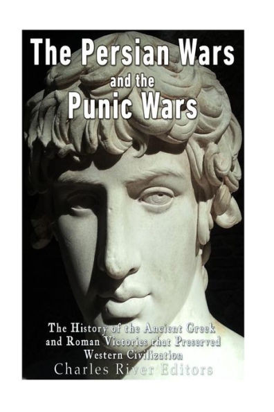 The Persian Wars And The Punic Wars: The History Of The Ancient Greek And Roman Victories That Preserved Western Civilization