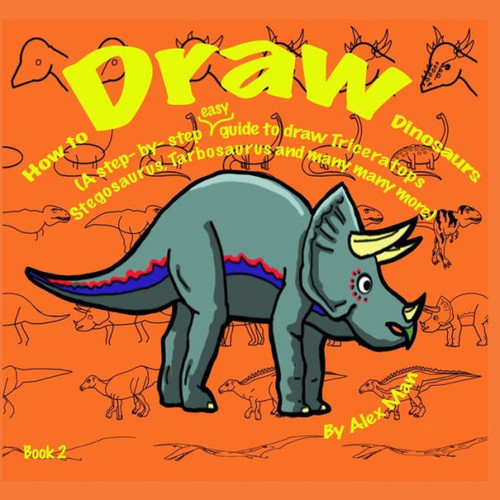 How To Draw Dinosaurs (A Step- By- Step Guide To Draw) Book 2 (How To Draw. A Step By Step Guide.)