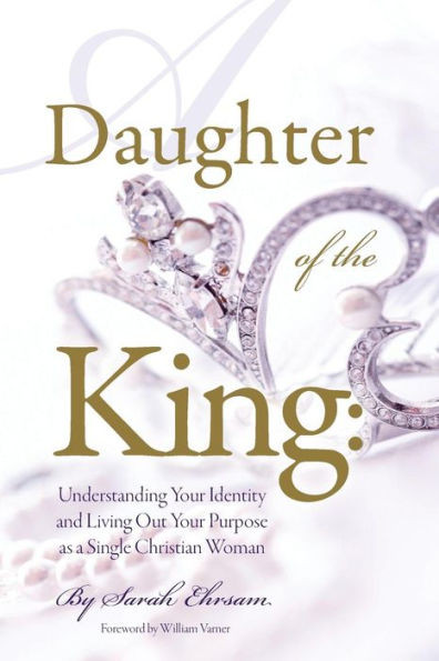 Daughter Of The King: Understanding Your Identity And Living Out Your Purpose As A Single Christian Woman