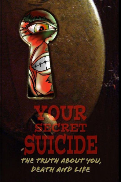 Your Secret Suicide: The Truth About You, Death And Life